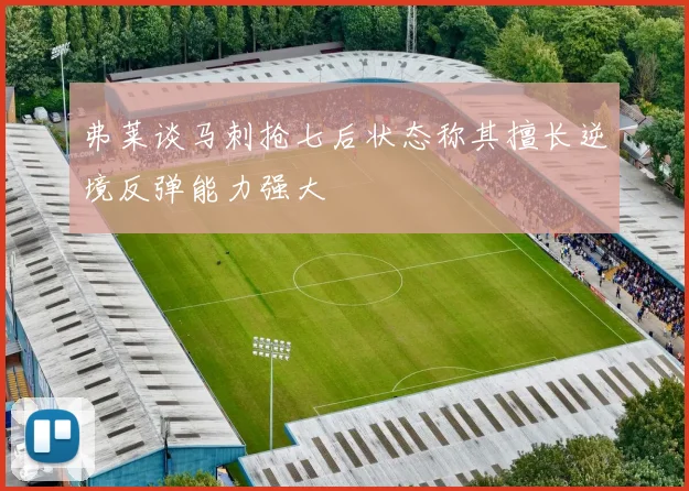 弗莱谈马刺抢七后状态称其擅长逆境反弹能力强大