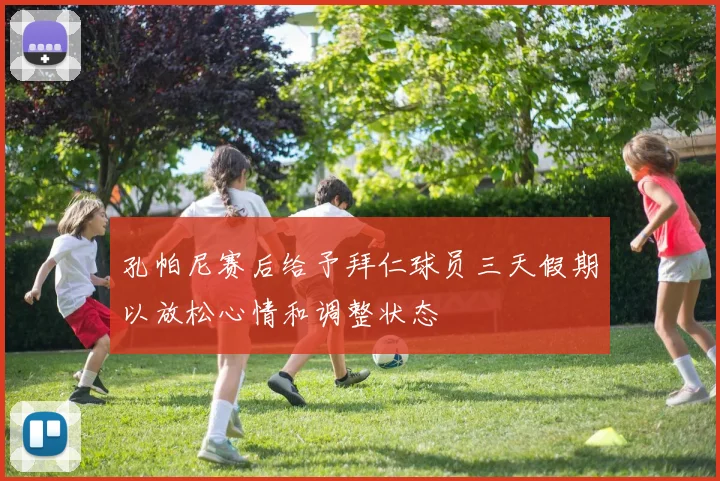 孔帕尼赛后给予拜仁球员三天假期以放松心情和调整状态