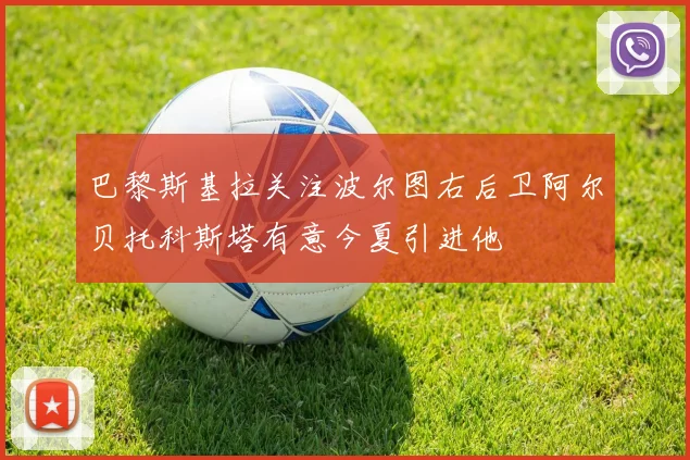 巴黎斯基拉关注波尔图右后卫阿尔贝托科斯塔有意今夏引进他
