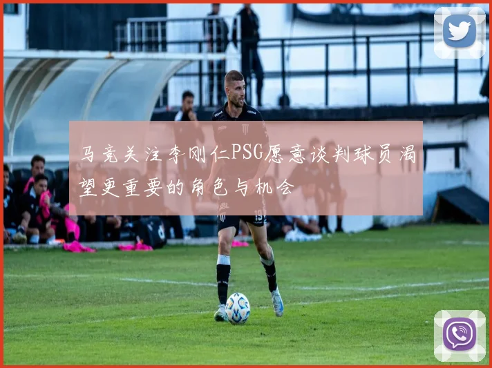 马竞关注李刚仁PSG愿意谈判球员渴望更重要的角色与机会