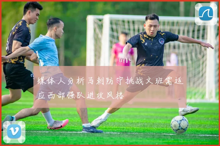 媒体人分析马刺防守挑战文班需适应西部强队进攻风格