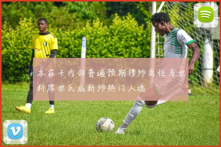 本菲卡内部普遍预期穆帅离任马尔科席尔瓦成新帅热门人选